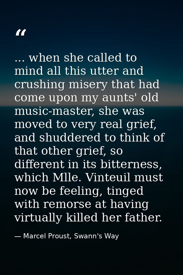 ... when she called to mind all this utter and crushing misery that had come upon my aunts' old music-master, she was mo — Marcel Proust, Swann's Way