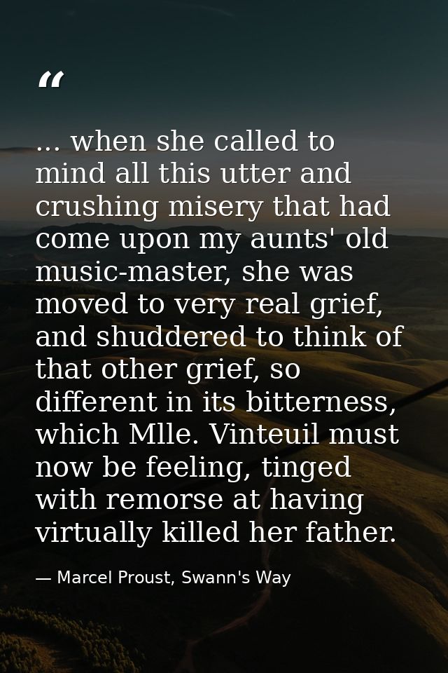 ... when she called to mind all this utter and crushing misery that had come upon my aunts' old music-master, she was mo — Marcel Proust, Swann's Way