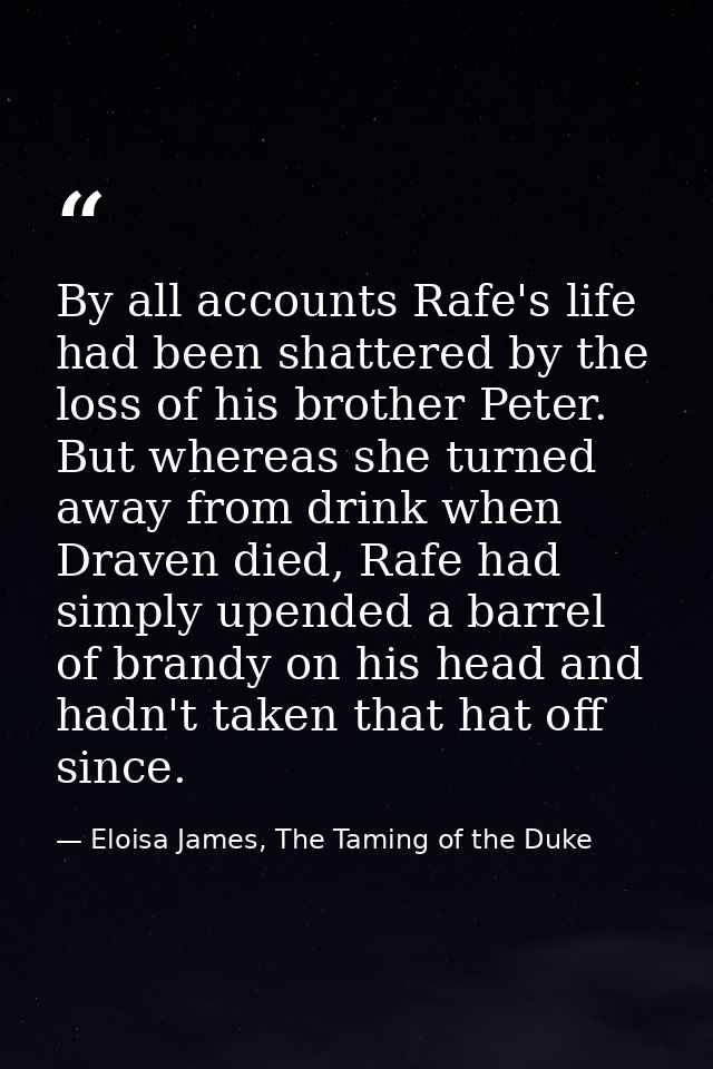 By all accounts Rafe's life had been shattered by the loss of his brother Peter. But whereas she turned away from drink  — Eloisa James, The Taming of the Duke