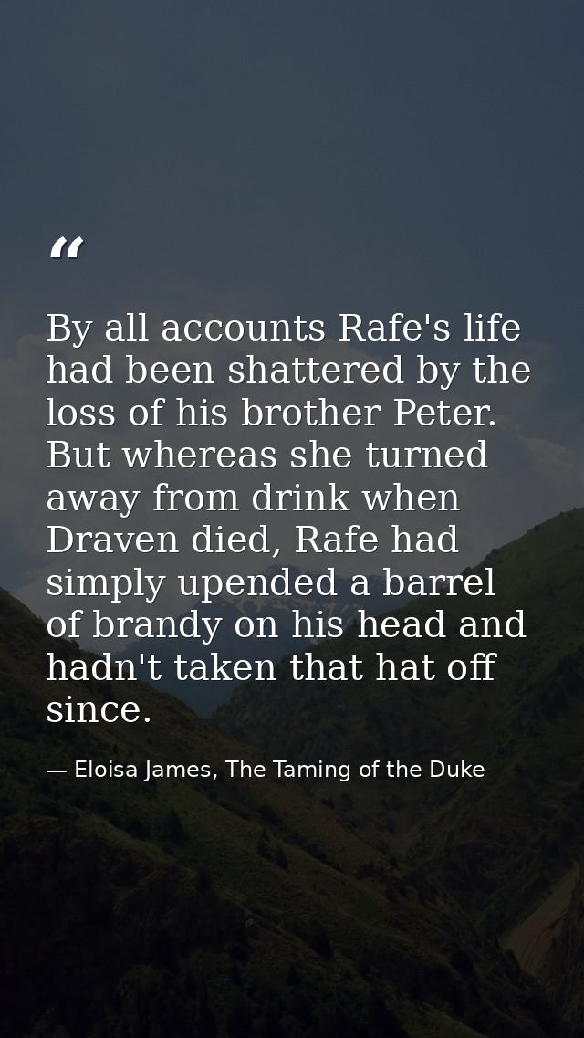 By all accounts Rafe's life had been shattered by the loss of his brother Peter. But whereas she turned away from drink  — Eloisa James, The Taming of the Duke