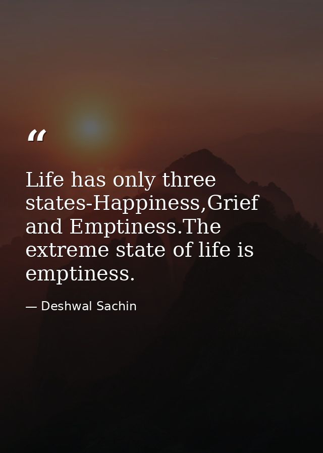 Life has only three states-Happiness,Grief and Emptiness.The extreme state of life is emptiness. — Deshwal Sachin