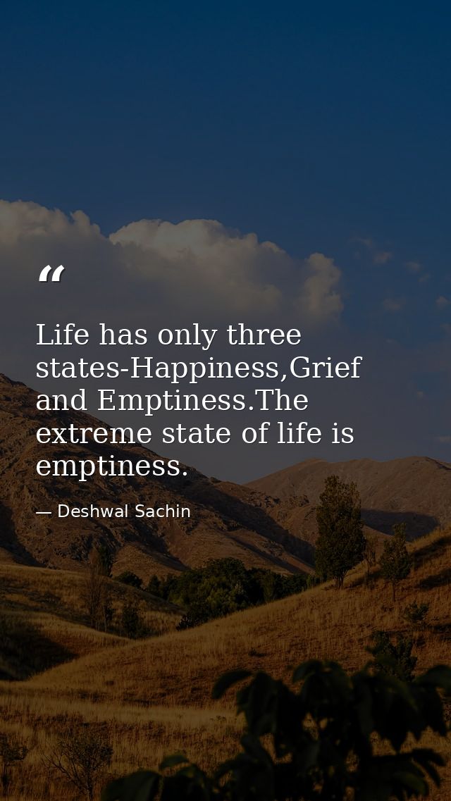 Life has only three states-Happiness,Grief and Emptiness.The extreme state of life is emptiness. — Deshwal Sachin