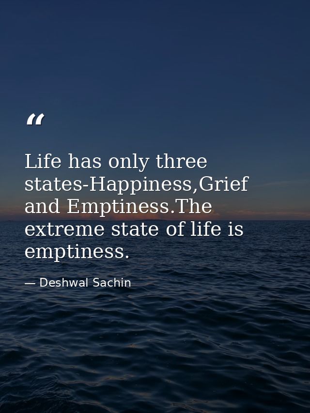 Life has only three states-Happiness,Grief and Emptiness.The extreme state of life is emptiness. — Deshwal Sachin