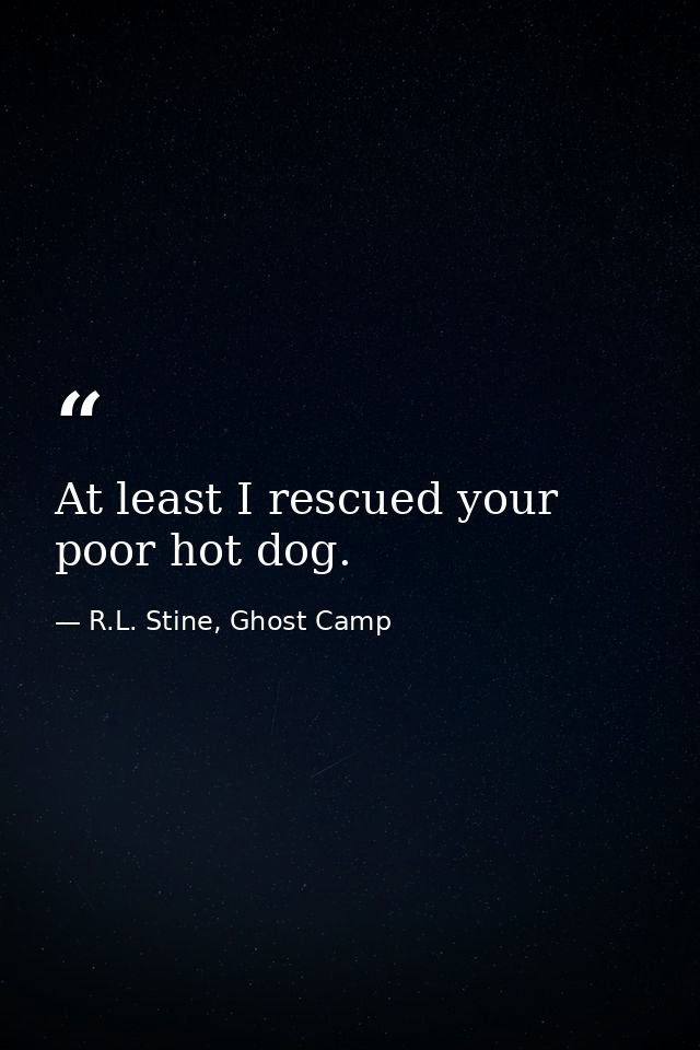 At least I rescued your poor hot dog. — R.L. Stine, Ghost Camp