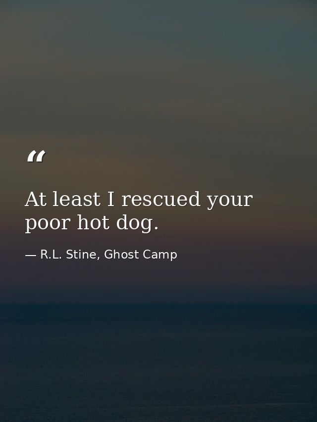 At least I rescued your poor hot dog. — R.L. Stine, Ghost Camp