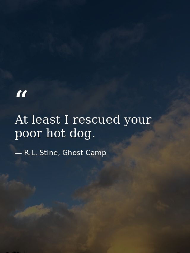 At least I rescued your poor hot dog. — R.L. Stine, Ghost Camp
