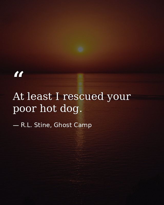 At least I rescued your poor hot dog. — R.L. Stine, Ghost Camp