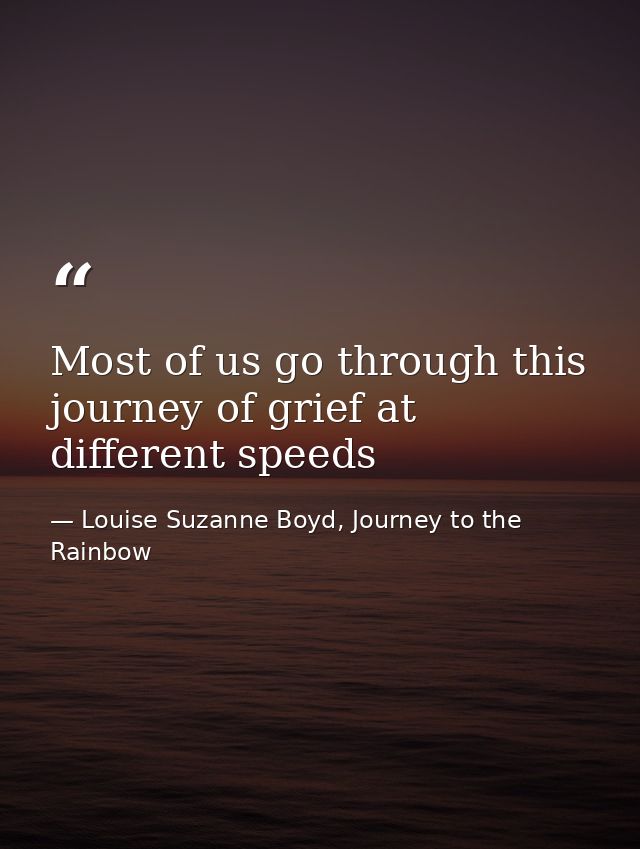 Most of us go through this journey of grief at different speeds — Louise Suzanne Boyd, Journey to the Rainbow