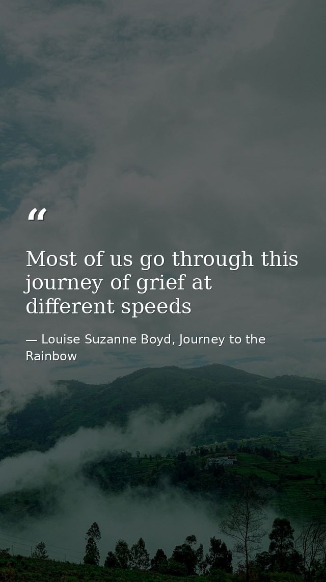 Most of us go through this journey of grief at different speeds — Louise Suzanne Boyd, Journey to the Rainbow