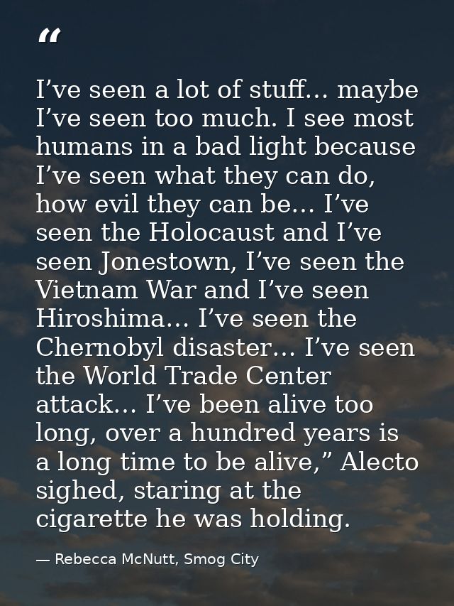 I’ve seen a lot of stuff… maybe I’ve seen too much. I see most humans in a bad light because I’ve seen what they can do, — Rebecca McNutt, Smog City