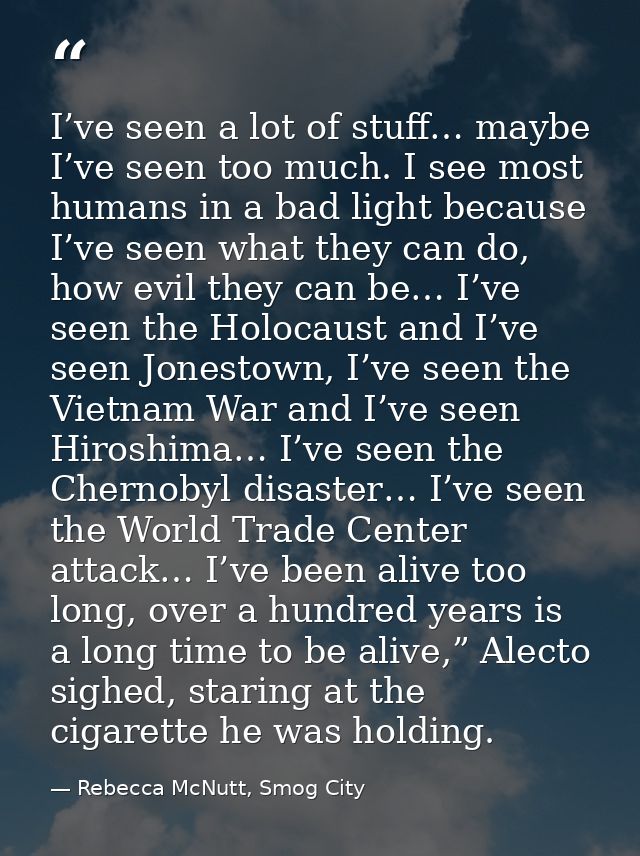 I’ve seen a lot of stuff… maybe I’ve seen too much. I see most humans in a bad light because I’ve seen what they can do, — Rebecca McNutt, Smog City