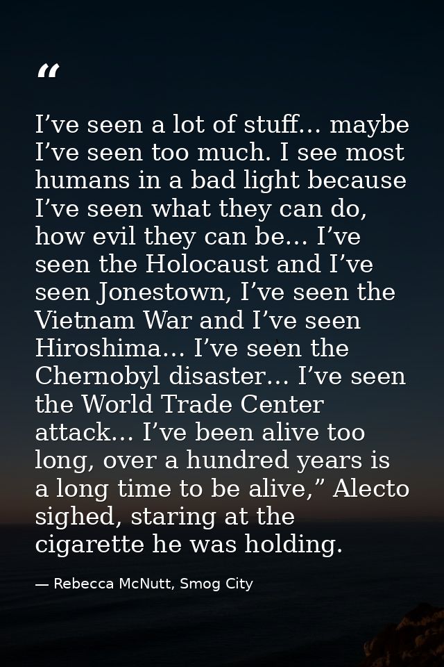 I’ve seen a lot of stuff… maybe I’ve seen too much. I see most humans in a bad light because I’ve seen what they can do, — Rebecca McNutt, Smog City