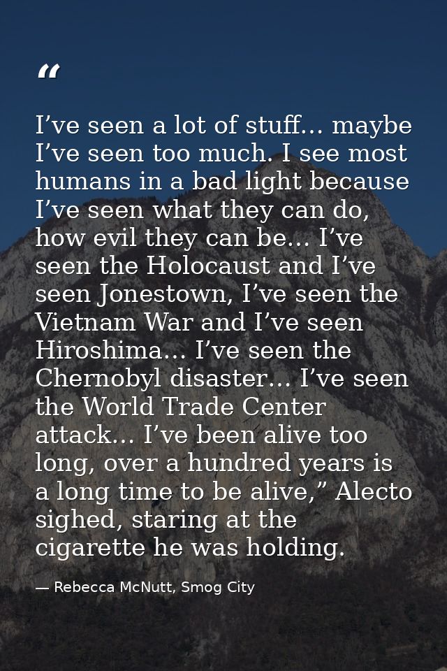 I’ve seen a lot of stuff… maybe I’ve seen too much. I see most humans in a bad light because I’ve seen what they can do, — Rebecca McNutt, Smog City