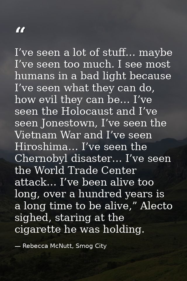 I’ve seen a lot of stuff… maybe I’ve seen too much. I see most humans in a bad light because I’ve seen what they can do, — Rebecca McNutt, Smog City