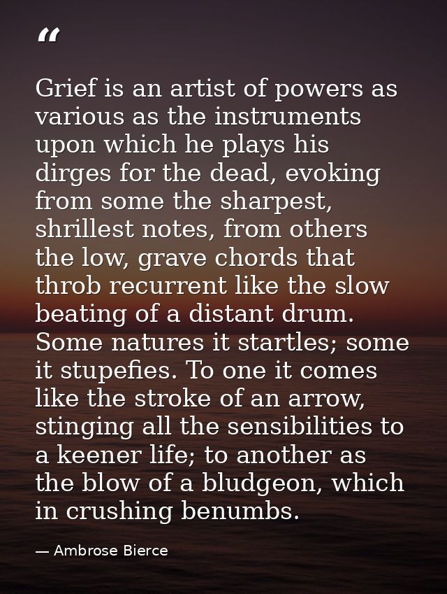 Grief is an artist of powers as various as the instruments upon which he plays his dirges for the dead, evoking from som — Ambrose Bierce