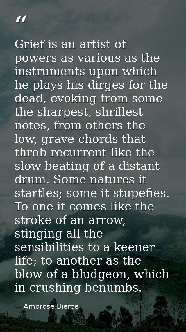 Grief is an artist of powers as various as the instruments upon which he plays his dirges for the dead, evoking from som — Ambrose Bierce