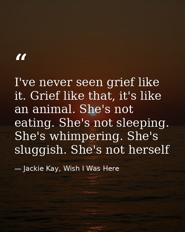 I've never seen grief like it. Grief like that, it's like an animal. She's not eating. She's not sleeping. She's whimper — Jackie Kay, Wish I Was Here