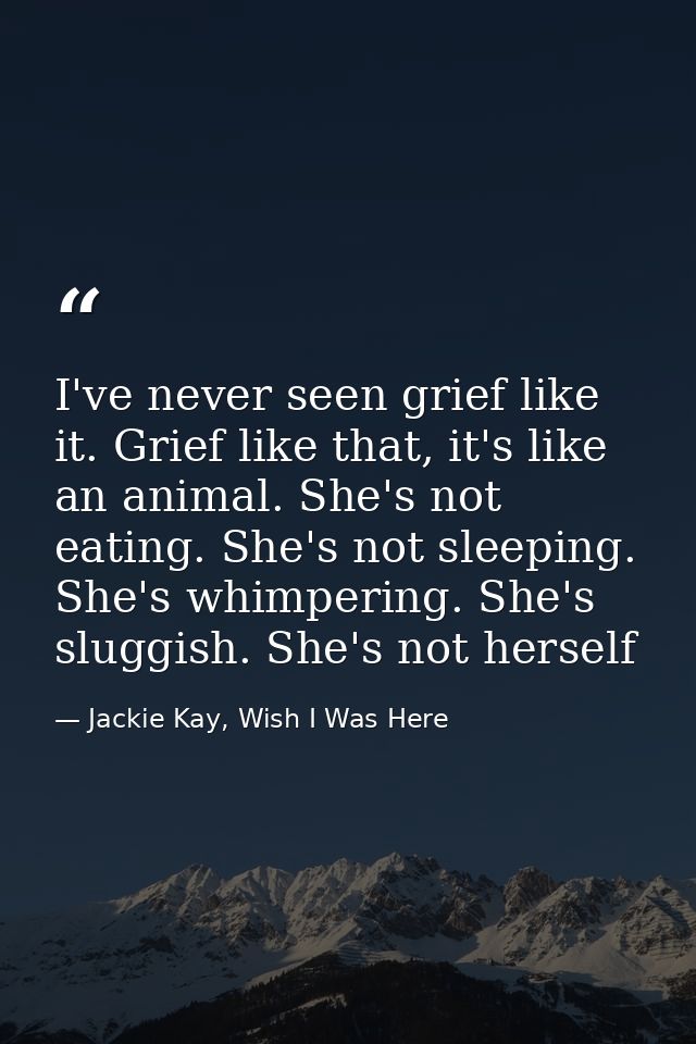 I've never seen grief like it. Grief like that, it's like an animal. She's not eating. She's not sleeping. She's whimper — Jackie Kay, Wish I Was Here