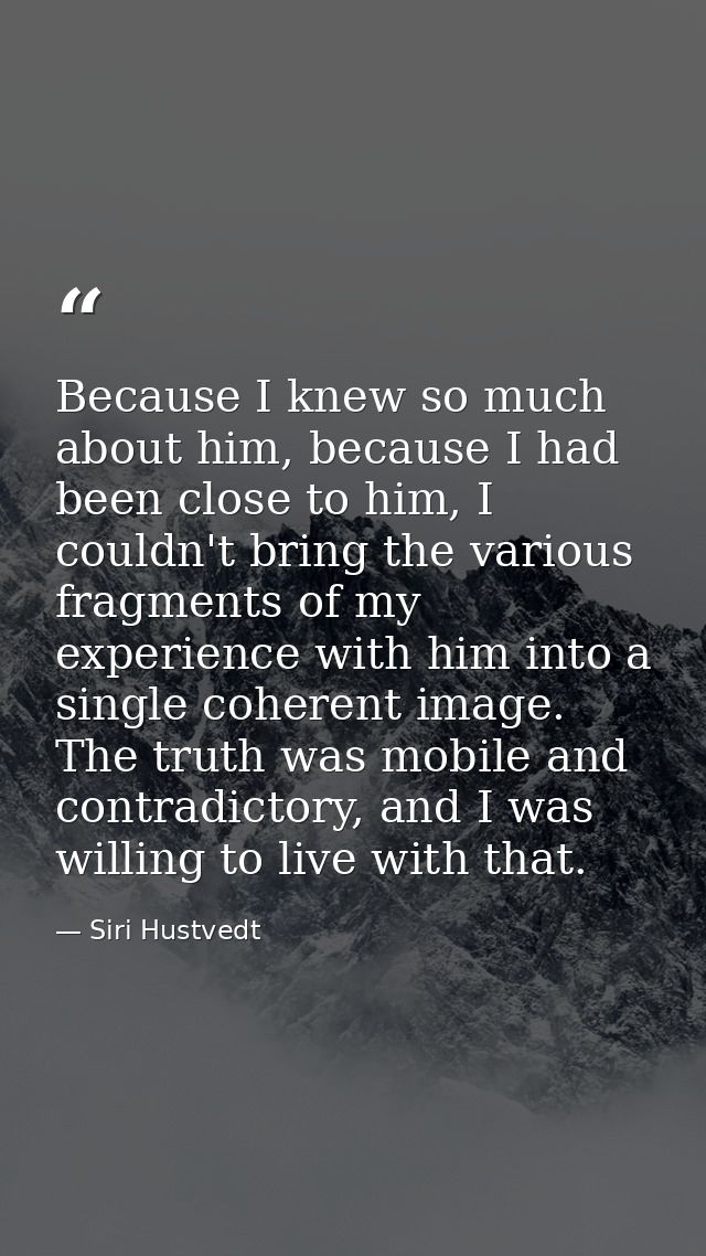 Because I knew so much about him, because I had been close to him, I couldn't bring the various fragments of my experien — Siri Hustvedt