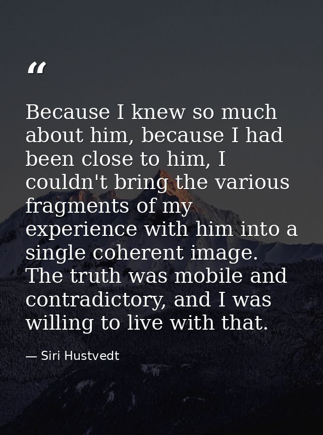 Because I knew so much about him, because I had been close to him, I couldn't bring the various fragments of my experien — Siri Hustvedt
