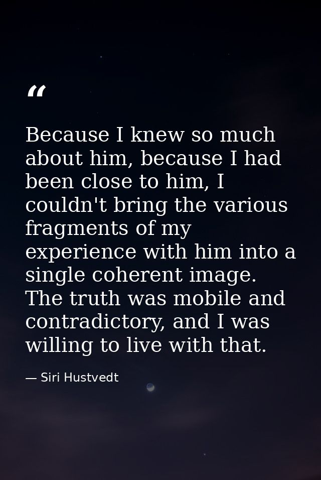 Because I knew so much about him, because I had been close to him, I couldn't bring the various fragments of my experien — Siri Hustvedt