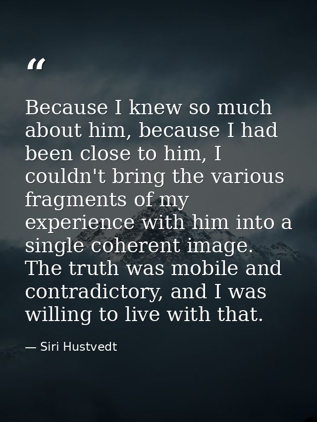 Because I knew so much about him, because I had been close to him, I couldn't bring the various fragments of my experien — Siri Hustvedt