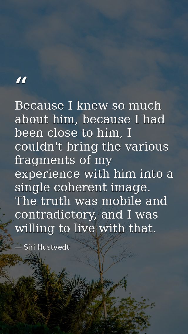 Because I knew so much about him, because I had been close to him, I couldn't bring the various fragments of my experien — Siri Hustvedt