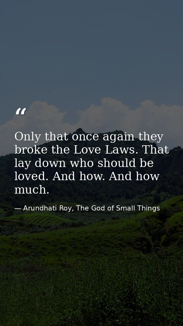 Only that once again they broke the Love Laws. That lay down who should be loved. And how. And how much. — Arundhati Roy, The God of Small Things