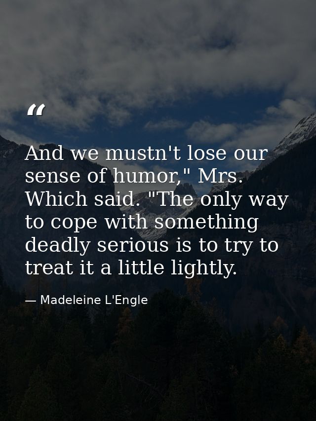 And we mustn't lose our sense of humor," Mrs. Which said. "The only way to cope with something deadly serious is to try  — Madeleine L'Engle