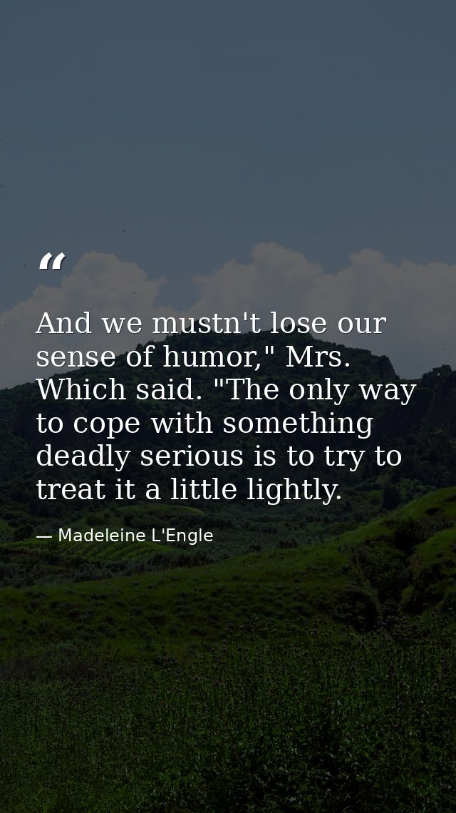 And we mustn't lose our sense of humor," Mrs. Which said. "The only way to cope with something deadly serious is to try  — Madeleine L'Engle