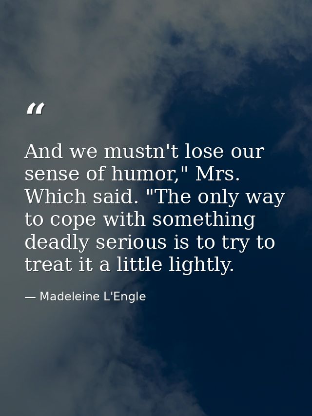 And we mustn't lose our sense of humor," Mrs. Which said. "The only way to cope with something deadly serious is to try  — Madeleine L'Engle