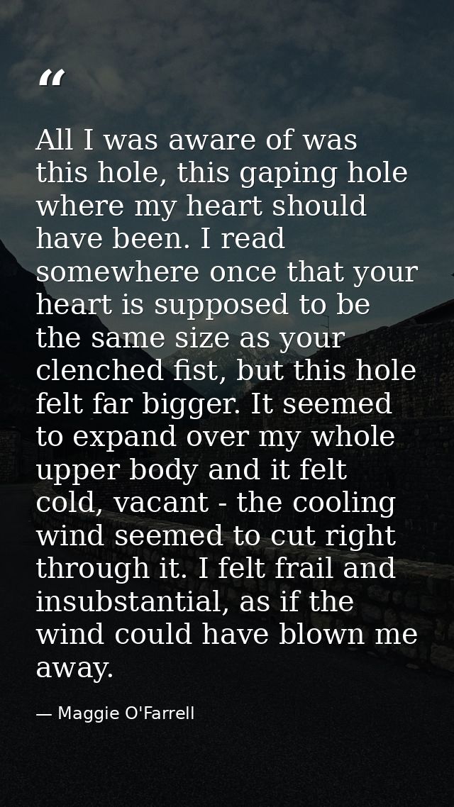 All I was aware of was this hole, this gaping hole where my heart should have been. I read somewhere once that your hear — Maggie O'Farrell