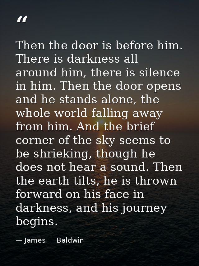Then the door is before him. There is darkness all around him, there is silence in him. Then the door opens and he stand — James     Baldwin