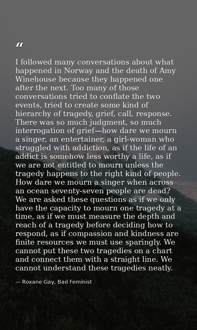 I followed many conversations about what happened in Norway and the death of Amy Winehouse because they happened one aft — Roxane Gay, Bad Feminist
