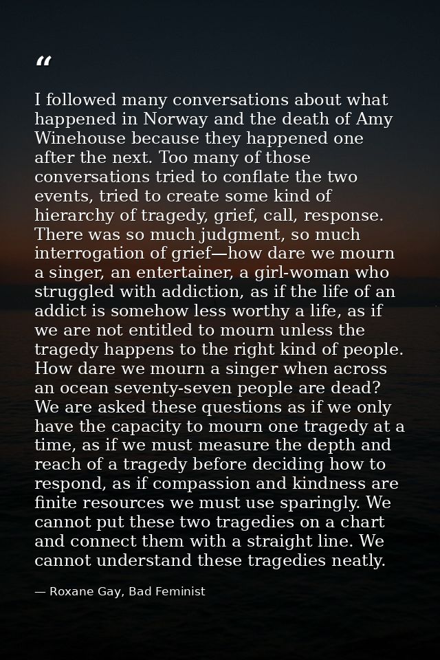 I followed many conversations about what happened in Norway and the death of Amy Winehouse because they happened one aft — Roxane Gay, Bad Feminist