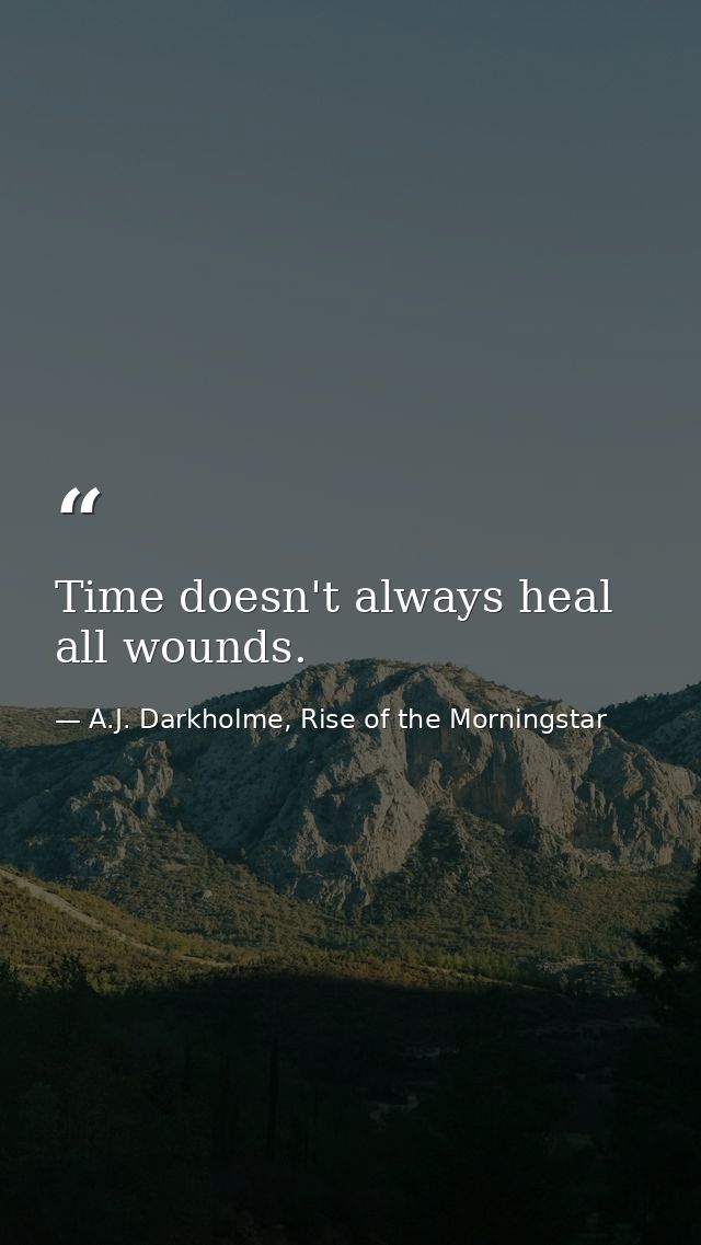 Time doesn't always heal all wounds. — A.J. Darkholme, Rise of the Morningstar