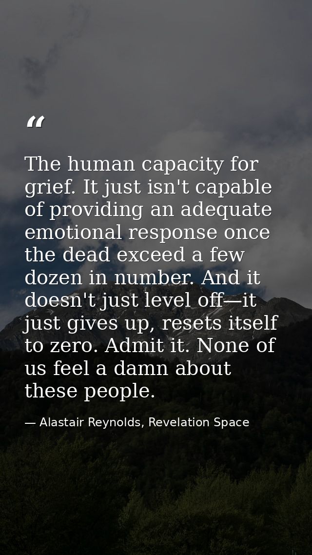 The human capacity for grief. It just isn't capable of providing an adequate emotional response once the dead exceed a f — Alastair Reynolds, Revelation Space
