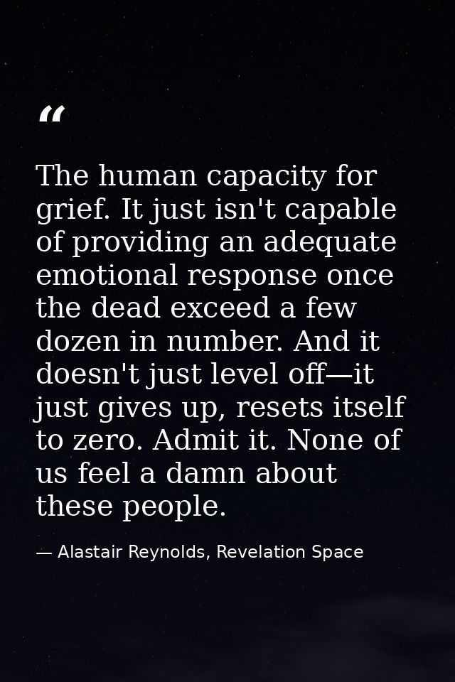 The human capacity for grief. It just isn't capable of providing an adequate emotional response once the dead exceed a f — Alastair Reynolds, Revelation Space