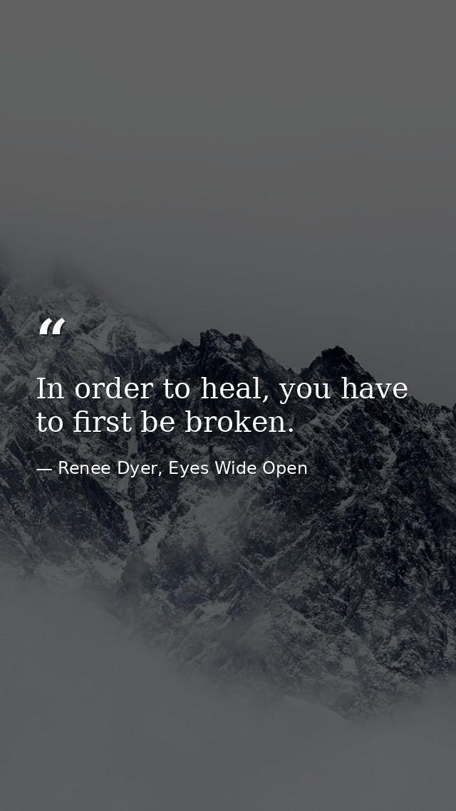 In order to heal, you have to first be broken. — Renee Dyer, Eyes Wide Open