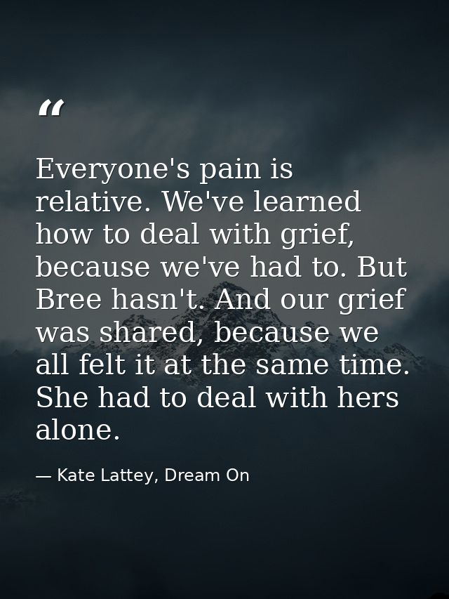 Everyone's pain is relative. We've learned how to deal with grief, because we've had to. But Bree hasn't. And our grief  — Kate Lattey, Dream On