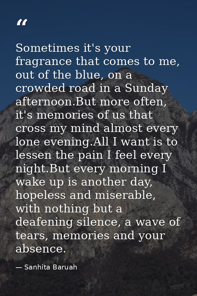 Sometimes it's your fragrance that comes to me, out of the blue, on a crowded road in a Sunday afternoon.But more often, — Sanhita Baruah