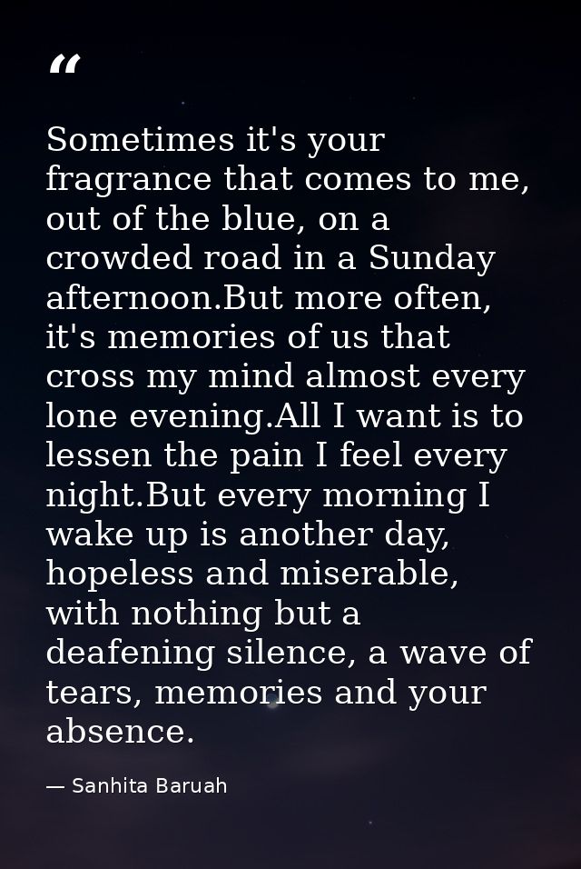 Sometimes it's your fragrance that comes to me, out of the blue, on a crowded road in a Sunday afternoon.But more often, — Sanhita Baruah