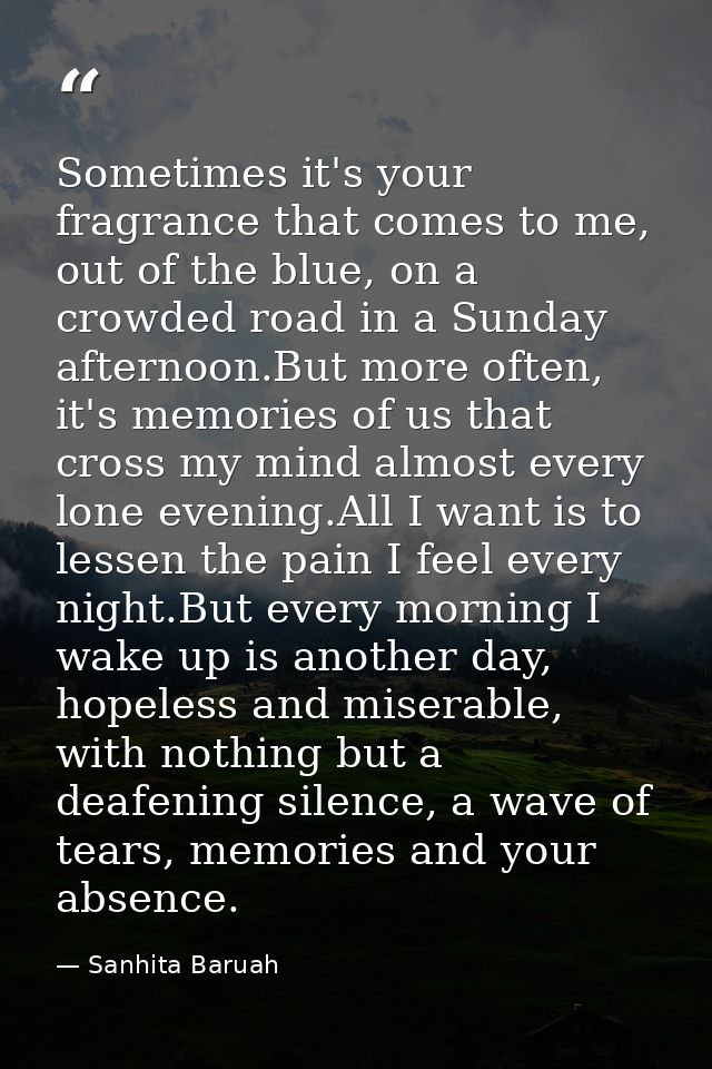 Sometimes it's your fragrance that comes to me, out of the blue, on a crowded road in a Sunday afternoon.But more often, — Sanhita Baruah