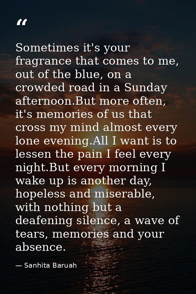 Sometimes it's your fragrance that comes to me, out of the blue, on a crowded road in a Sunday afternoon.But more often, — Sanhita Baruah