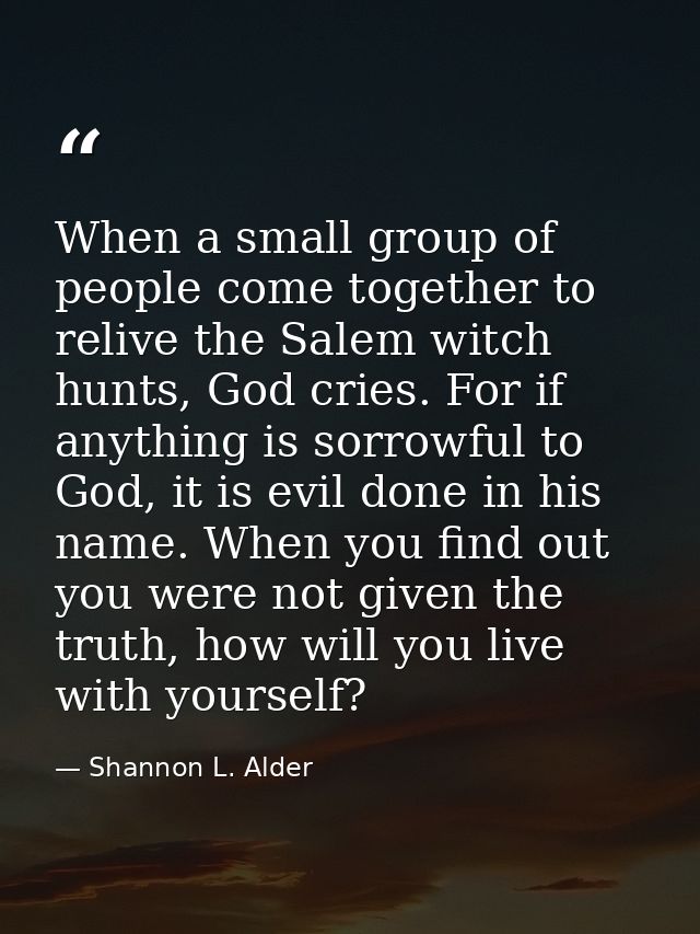 When a small group of people come together to relive the Salem witch hunts, God cries. For if anything is sorrowful to G — Shannon L. Alder
