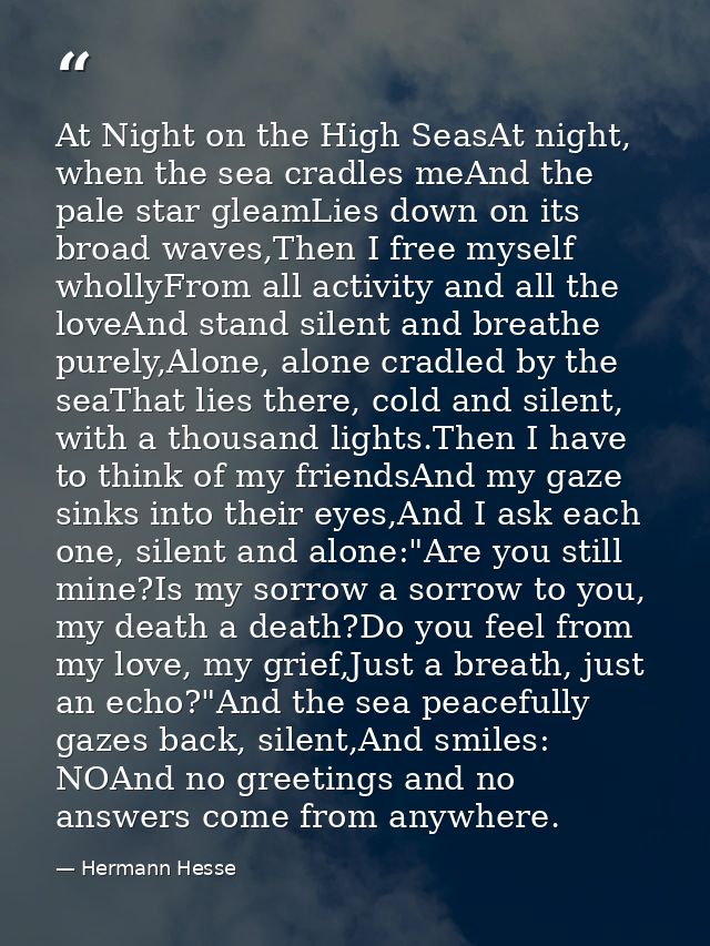 At Night on the High SeasAt night, when the sea cradles meAnd the pale star gleamLies down on its broad waves,Then I fre — Hermann Hesse