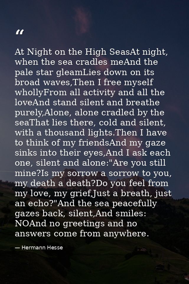 At Night on the High SeasAt night, when the sea cradles meAnd the pale star gleamLies down on its broad waves,Then I fre — Hermann Hesse