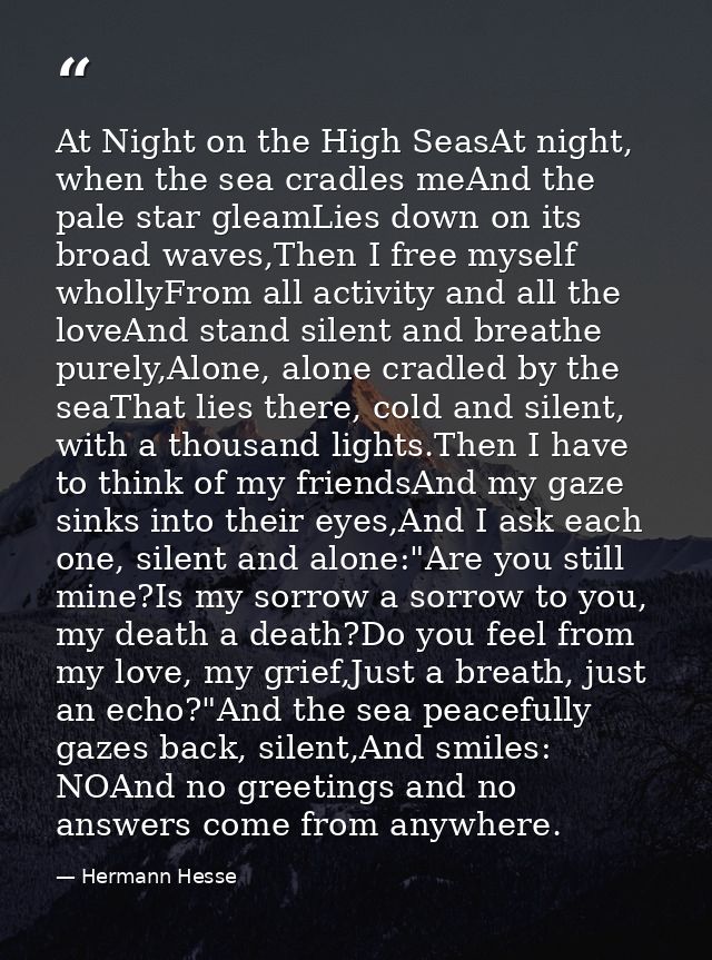 At Night on the High SeasAt night, when the sea cradles meAnd the pale star gleamLies down on its broad waves,Then I fre — Hermann Hesse