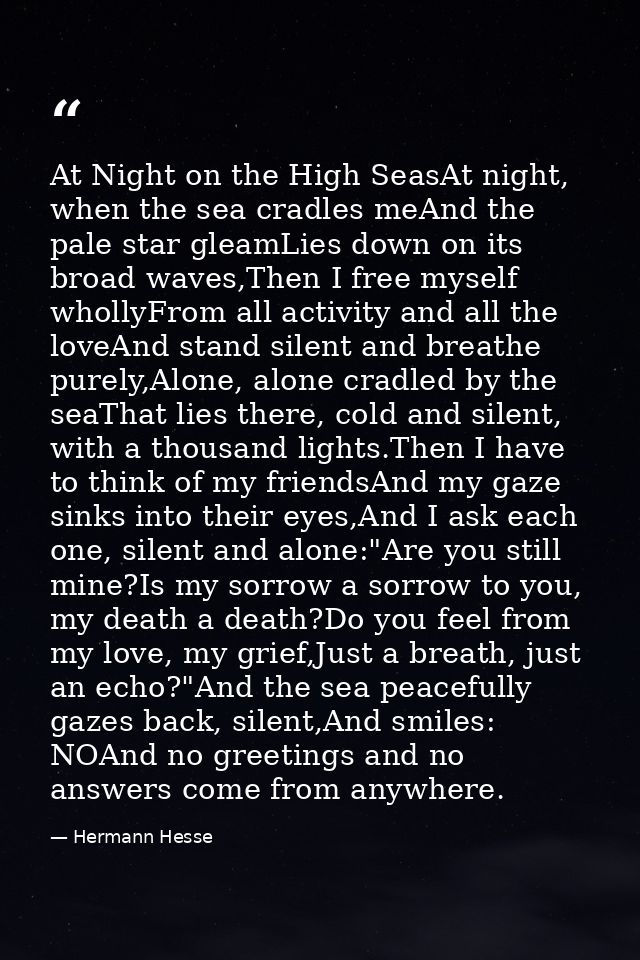 At Night on the High SeasAt night, when the sea cradles meAnd the pale star gleamLies down on its broad waves,Then I fre — Hermann Hesse