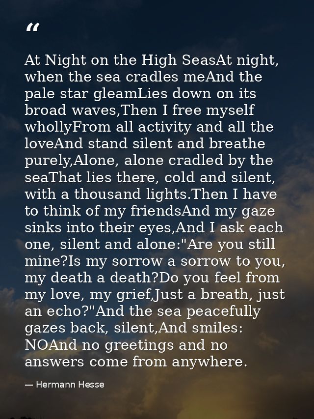 At Night on the High SeasAt night, when the sea cradles meAnd the pale star gleamLies down on its broad waves,Then I fre — Hermann Hesse